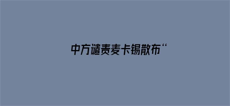 中方谴责麦卡锡散布“中国威胁论”