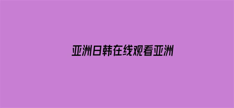 >亚洲日韩在线观看亚洲专区横幅海报图