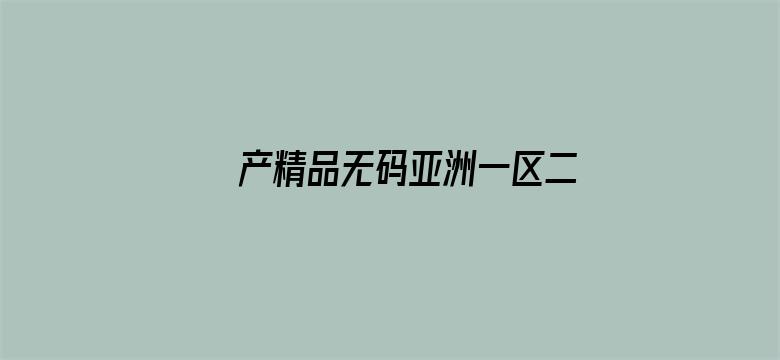 >产精品无码亚洲一区二区三区横幅海报图